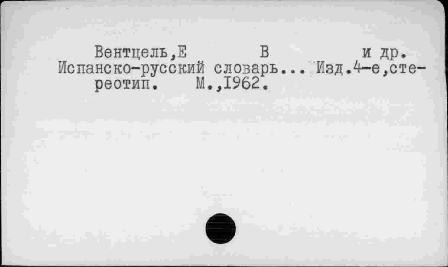 ﻿Вентцель,Е В	и др.
Испанско-русский словарь... Изд.4-е,стереотип.	М.,1962.